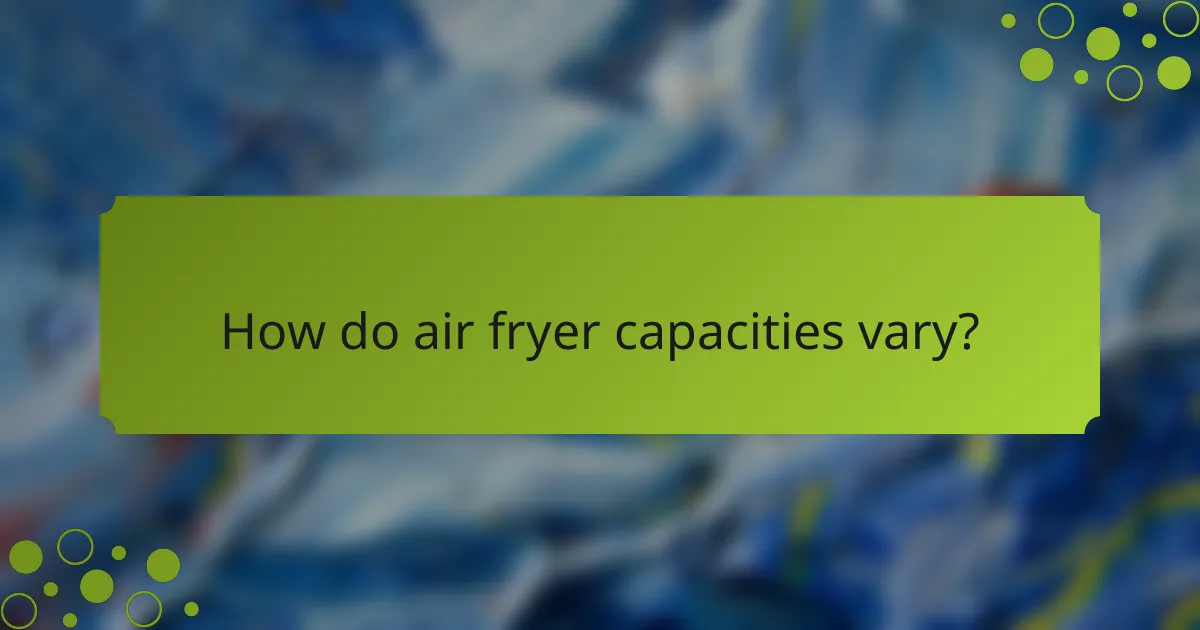 How do air fryer capacities vary?