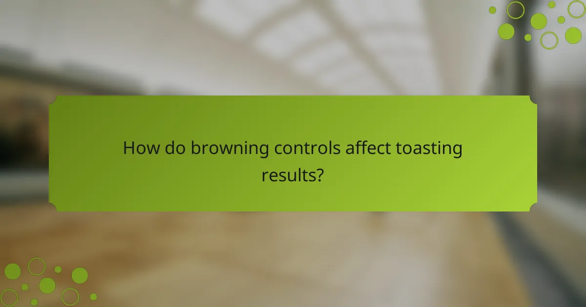 How do browning controls affect toasting results?
