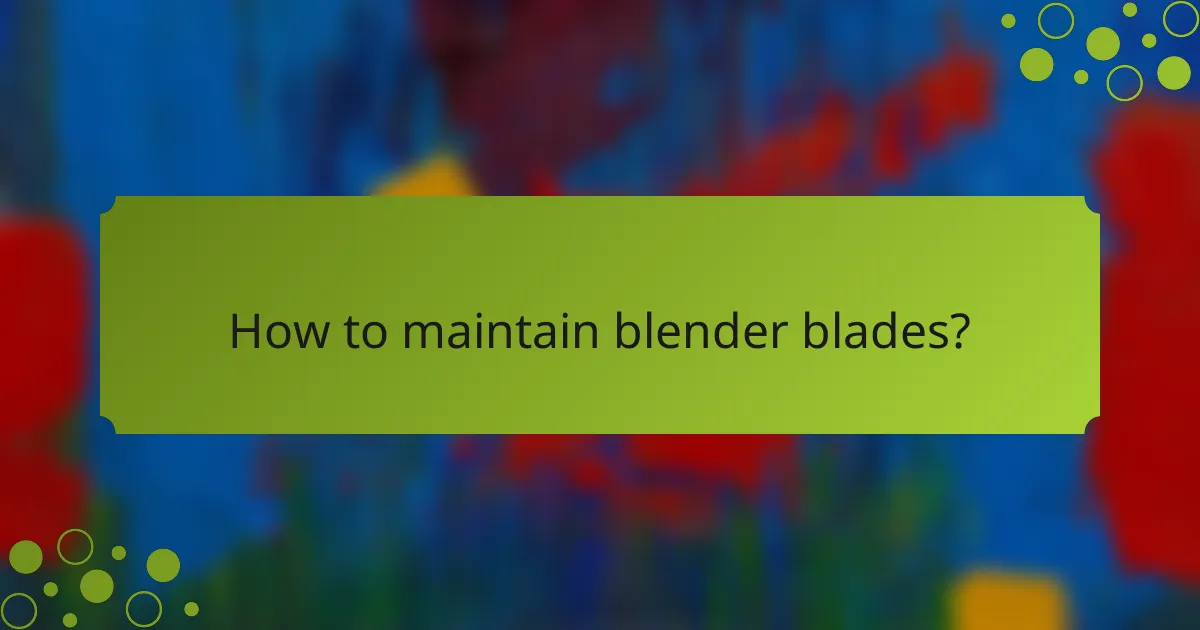 How to maintain blender blades?