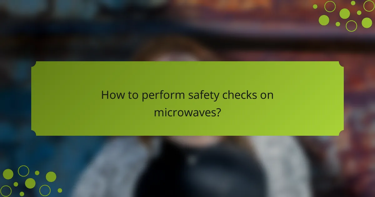 How to perform safety checks on microwaves?