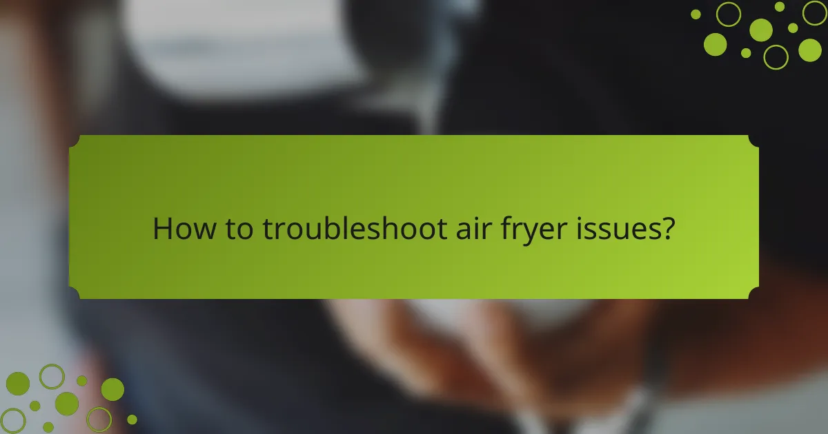 How to troubleshoot air fryer issues?