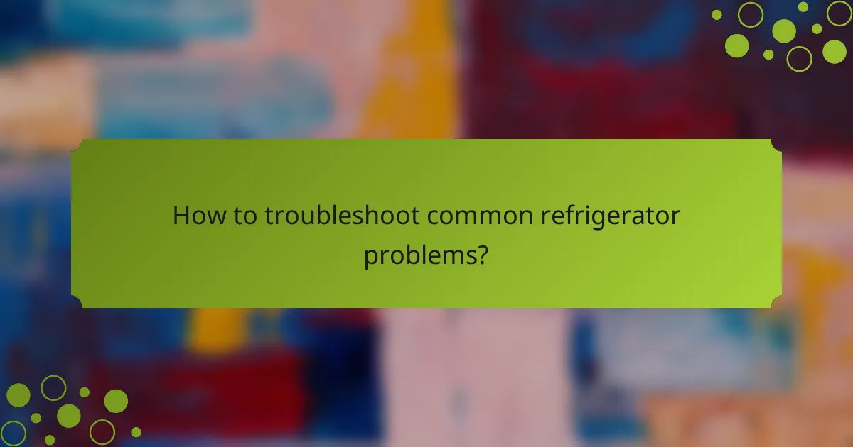How to troubleshoot common refrigerator problems?