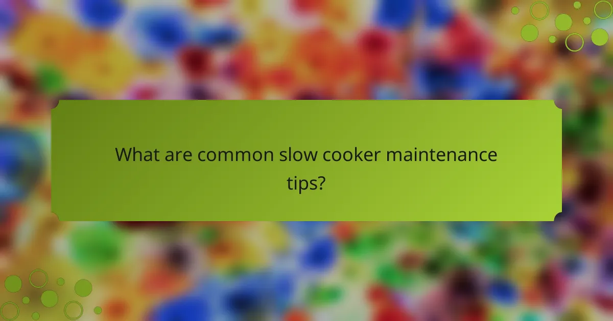 What are common slow cooker maintenance tips?