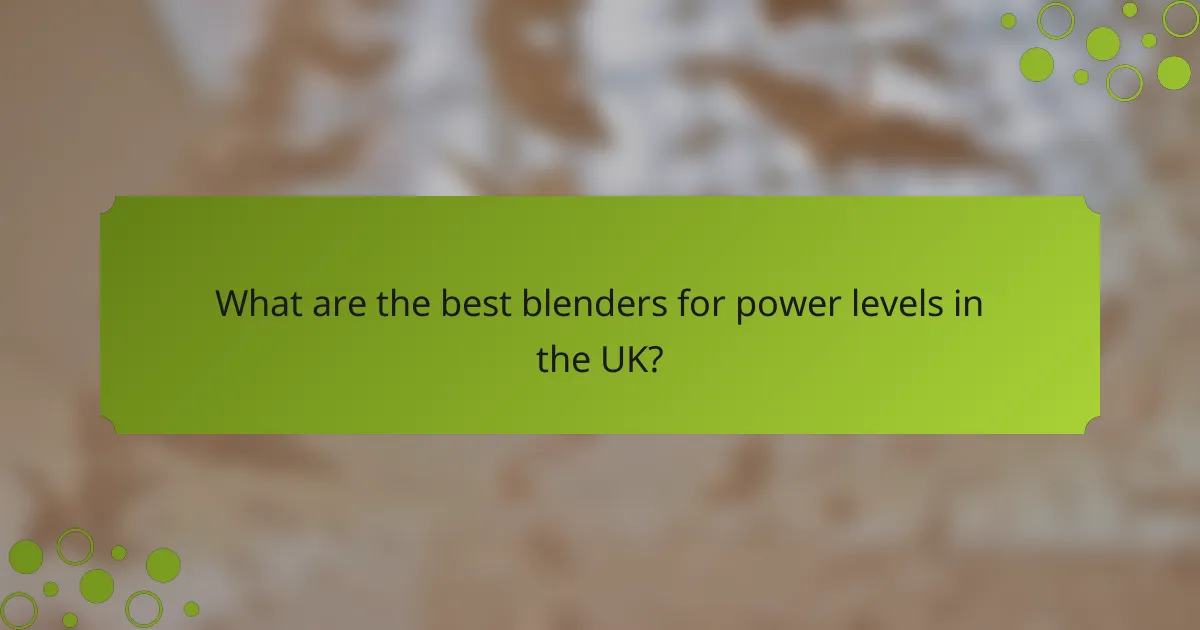 What are the best blenders for power levels in the UK?
