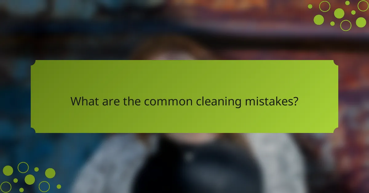 What are the common cleaning mistakes?