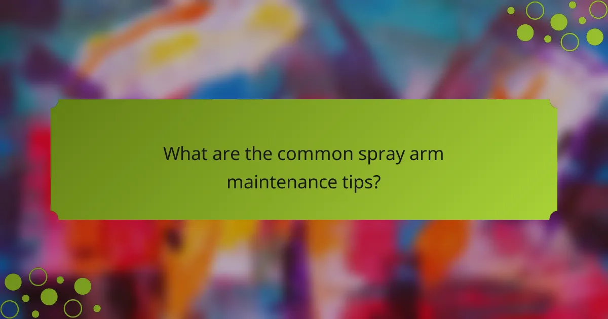 What are the common spray arm maintenance tips?