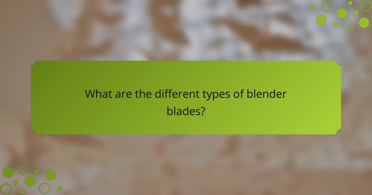 What are the different types of blender blades?