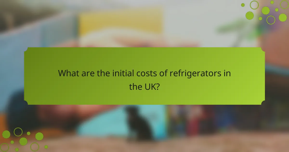 What are the initial costs of refrigerators in the UK?
