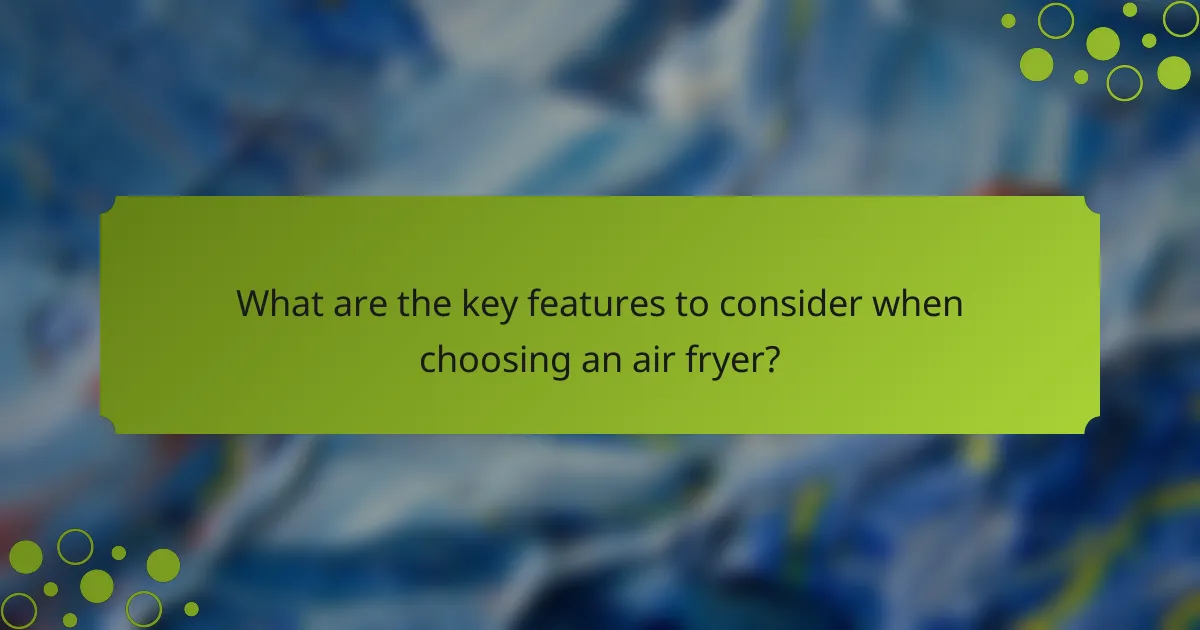 What are the key features to consider when choosing an air fryer?
