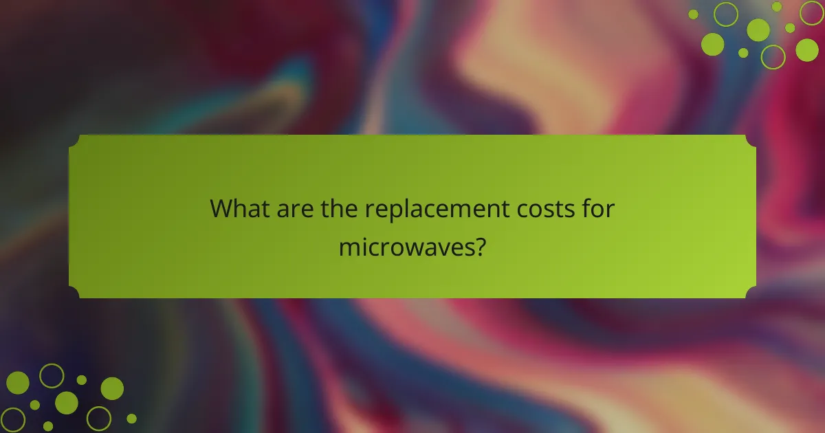 What are the replacement costs for microwaves?