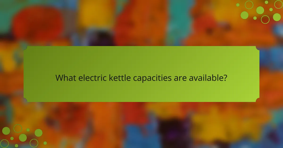 What electric kettle capacities are available?