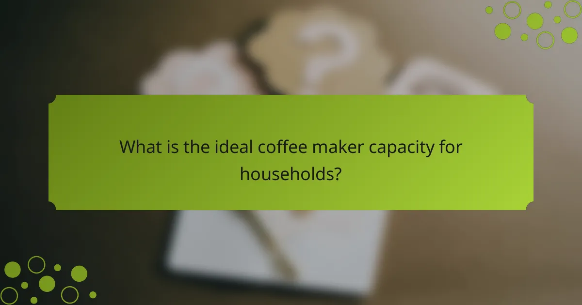 What is the ideal coffee maker capacity for households?