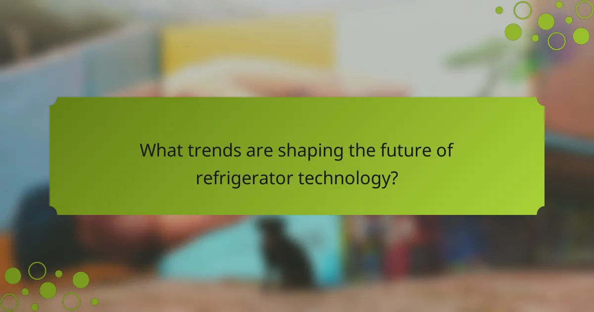 What trends are shaping the future of refrigerator technology?